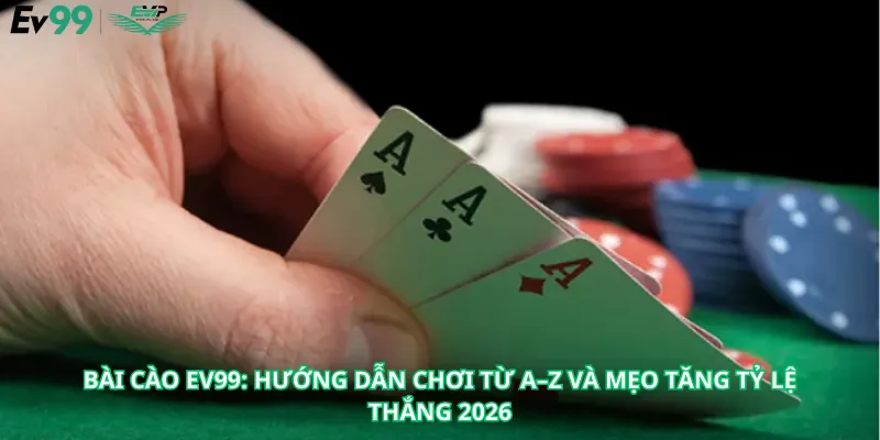 Bài Cào EV99: Hướng Dẫn Chơi Từ A–Z Và Mẹo Tăng Tỷ Lệ Thắng 2026