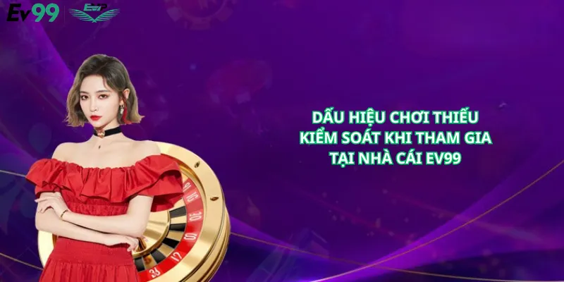 Dấu Hiệu Chơi Thiếu Kiểm Soát Khi Tham Gia Tại Nhà Cái Ev99