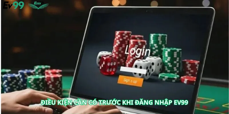 Điều Kiện Cần Có Trước Khi Đăng Nhập Ev99