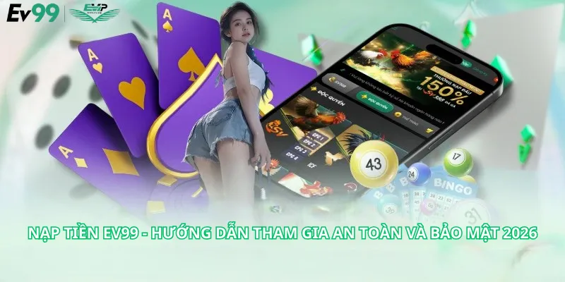 Nạp Tiền Ev99 - Hướng Dẫn Tham Gia An Toàn Và Bảo Mật 2026