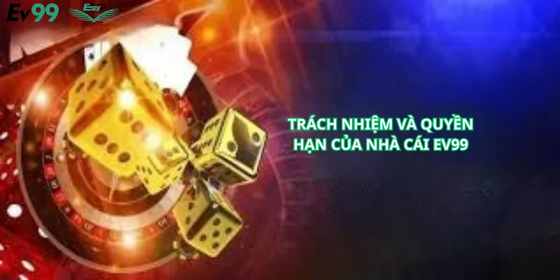 Trách Nhiệm Và Quyền Hạn Của Nhà Cái EV99