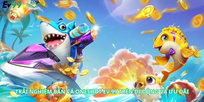 Trải Nghiệm Bắn Cá Oneshot Ev 99 Trên Di Động Và Ưu Đãi